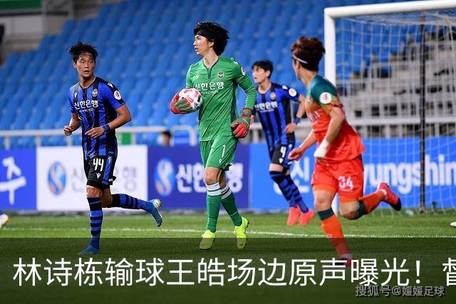 林诗栋输球王皓场边原声曝光！督促坚决无效果，赛后质问什么感觉