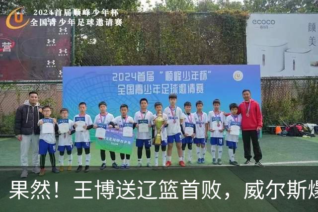 果然！王博送辽篮首败，威尔斯爆砍36分手撕旧主，段睿骐7中0拉胯