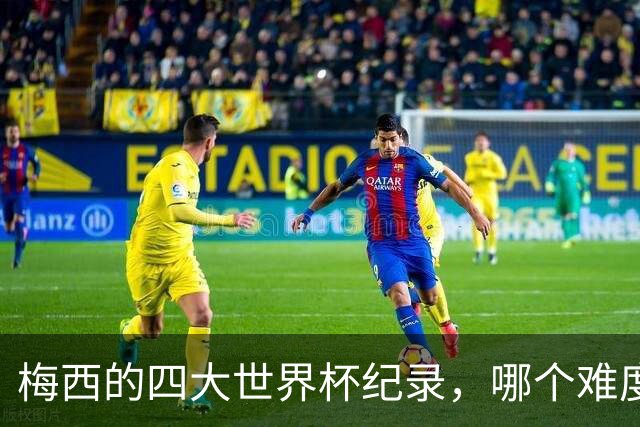 梅西的四大世界杯纪录，哪个难度最高？并非两度荣膺世界杯金球奖