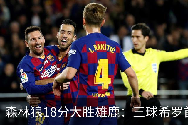 森林狼18分大胜雄鹿：三球希罗首秀均11分 华子14分三分7中1