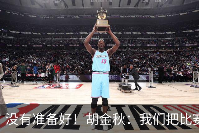 没有准备好！胡金秋：我们把比赛想得太简单了
