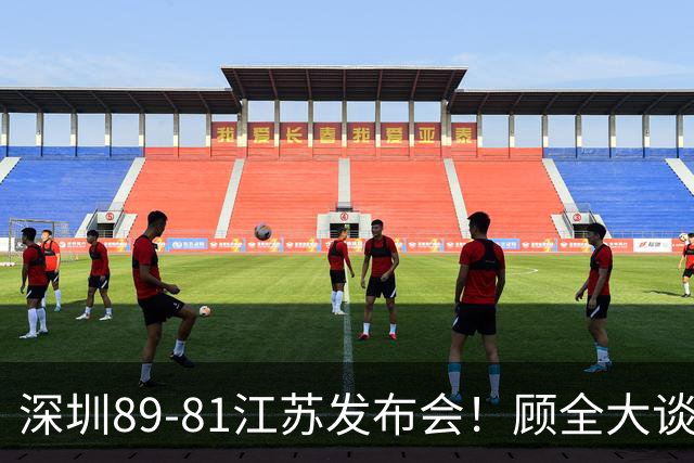 深圳89-81江苏发布会！顾全大谈艰苦强调总结，易立大倒苦水！