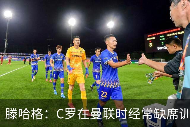滕哈格：C罗在曼联时经常缺席训练 他辜负了球队和我