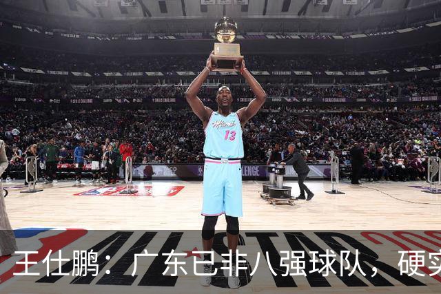 王仕鹏：广东已非八强球队，硬实力不强，本土无人能一场拿30分