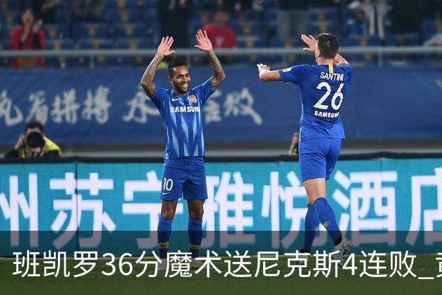 班凯罗36分魔术送尼克斯4连败 黄蜂擒鹰3连胜