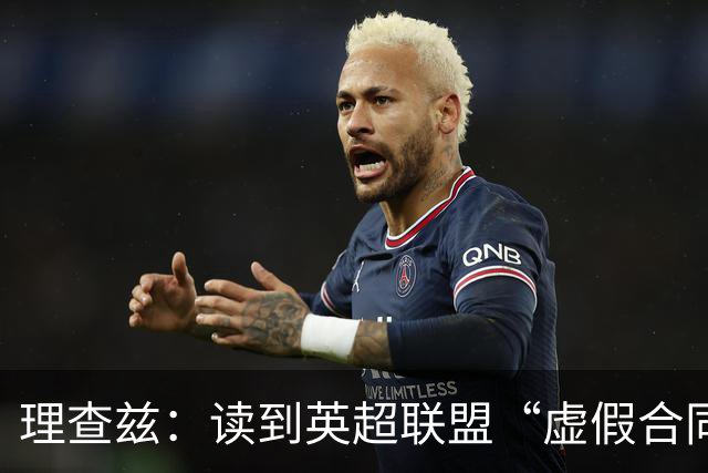 理查兹：读到英超联盟“虚假合同”裁决，我感到彻底崩溃