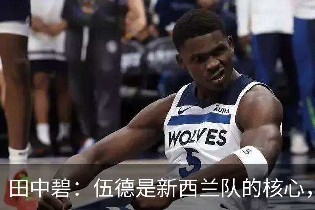 田中碧：伍德是新西兰队的核心，不给他自由空间很重要
