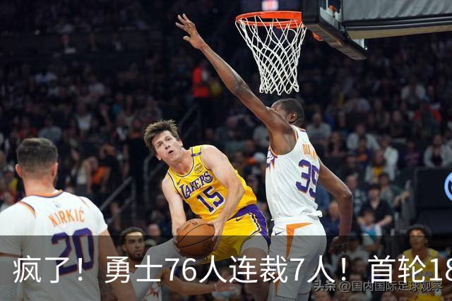 疯了！勇士76人连裁7人！首轮18号秀、冠军前锋、后卫30多人被裁！