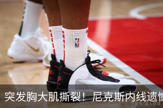 突发胸大肌撕裂！尼克斯内线遗憾重伤，直接被裁！