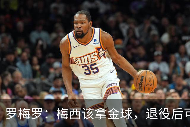 罗梅罗：梅西该拿金球，退役后可能给最会营销的球员