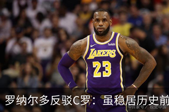 罗纳尔多反驳C罗：虽稳居历史前十，但绝非史上最佳球员