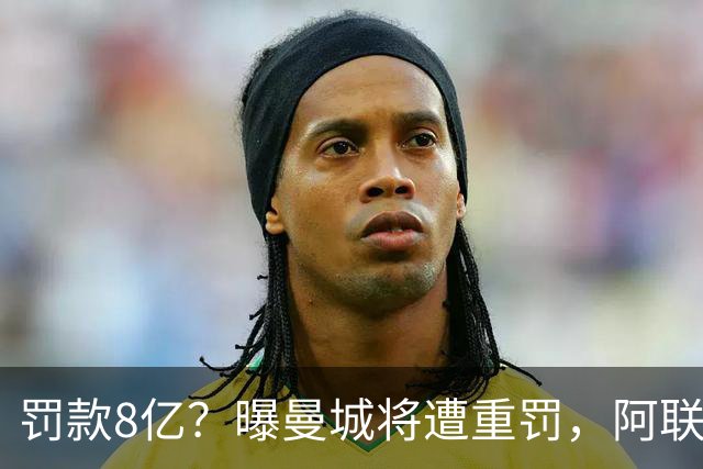 罚款8亿？曝曼城将遭重罚，阿联酋副总统或将干预，或被逐出英超