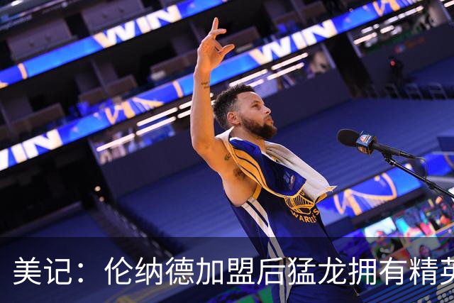 美记：伦纳德加盟后猛龙拥有精英防线 但他们仍面临对位考验