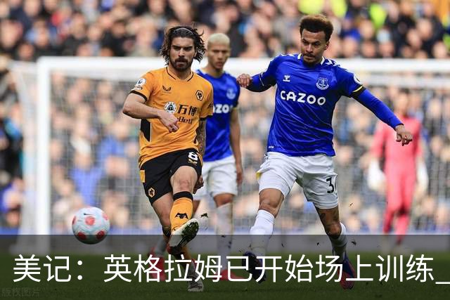美记：英格拉姆已开始场上训练 不过预计仍无法赶上赛季揭幕战