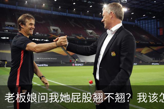 老板娘问我她屁股翘不翘？我该怎么回答？