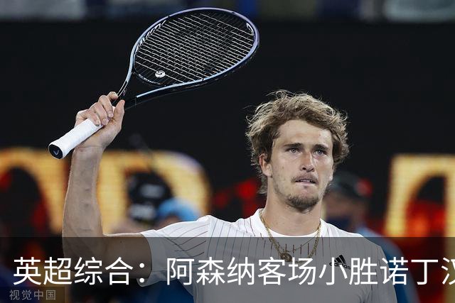 英超综合：阿森纳客场小胜诺丁汉森林