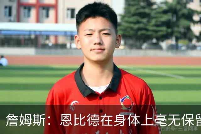 詹姆斯：恩比德在身体上毫无保留地倾其所有 我们彼此毫无陌生感