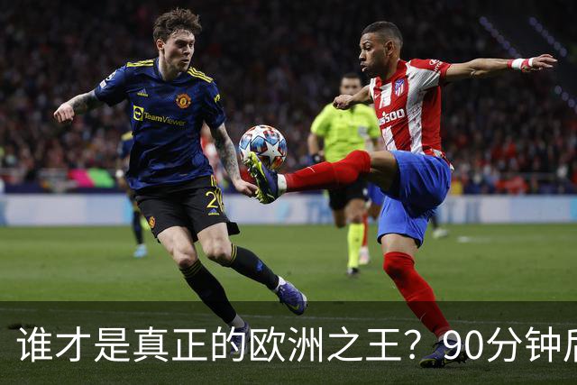 谁才是真正的欧洲之王？90分钟后巴黎喊出“还有谁”