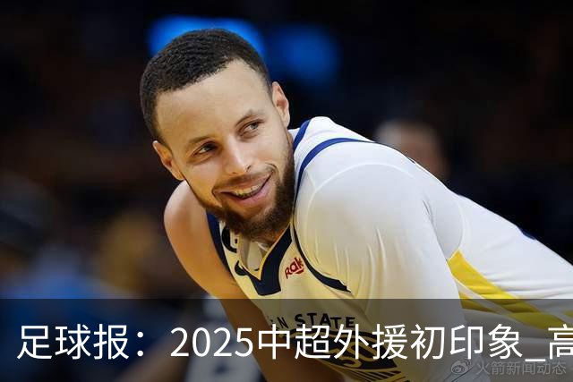 足球报：2025中超外援初印象 高性价比趋势更突出