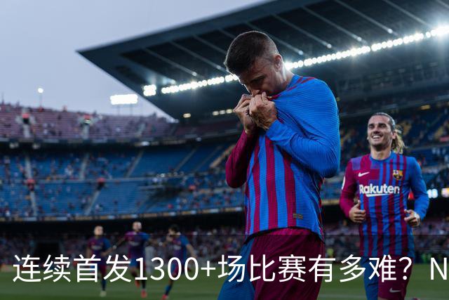 连续首发1300+场比赛有多难？NBA仅6人，强如老詹只能垫底