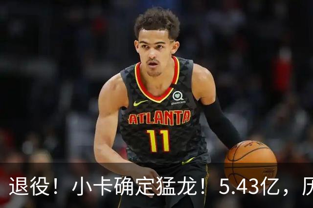 退役！小卡确定猛龙！5.43亿，历史第三