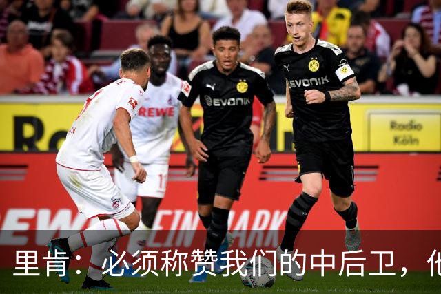 里肯：必须称赞我们的中后卫，他们在防守端化解了大量威胁