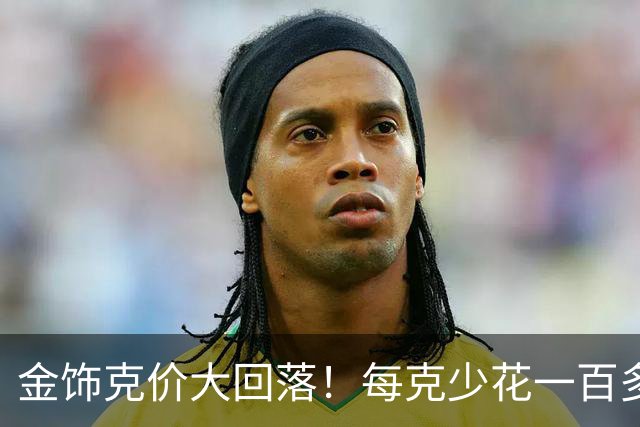 金饰克价大回落！每克少花一百多块