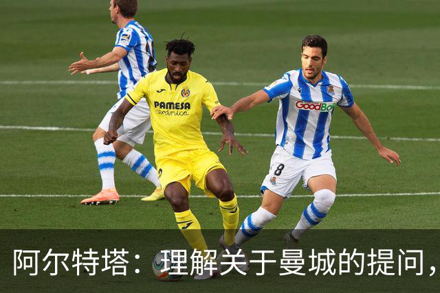 阿尔特塔：理解关于曼城的提问，但我必须尊重正在进行的流程