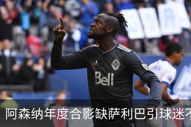 阿森纳年度合影缺萨利巴引球迷不满