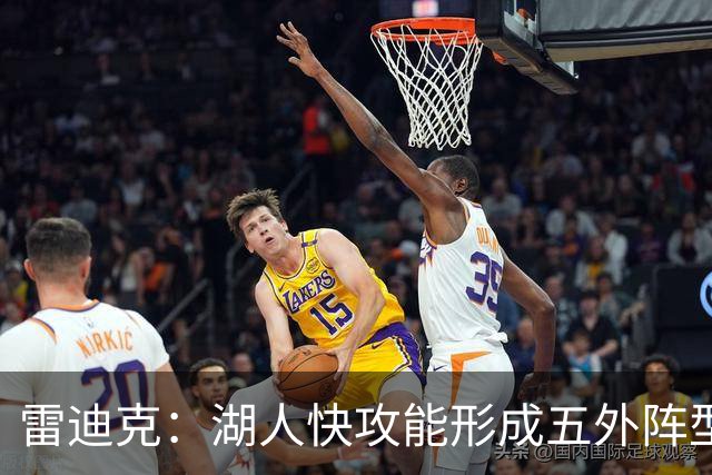 雷迪克：湖人快攻能形成五外阵型 也能让马穆在篮下利用错位优势