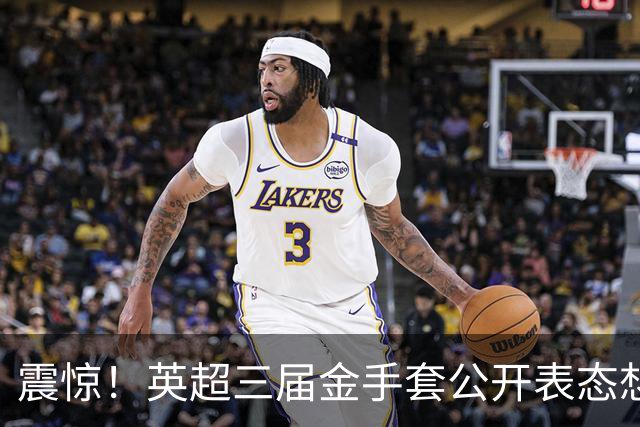 震惊！英超三届金手套公开表态想踢西甲，阿森纳拉响离队警报