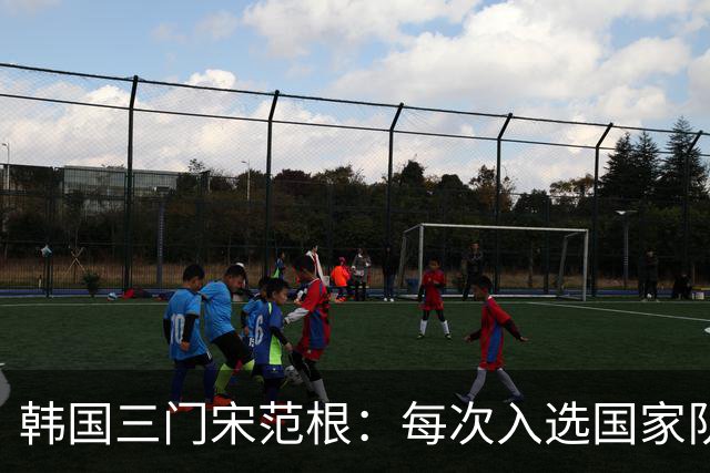 韩国三门宋范根：每次入选国家队时，我都希望机会能到来
