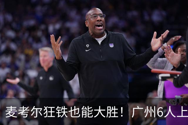 麦考尔狂铁也能大胜！广州6人上双，攻守均衡，真要成广东大哥了