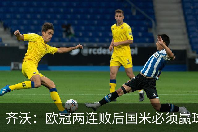 齐沃：欧冠两连败后国米必须赢球