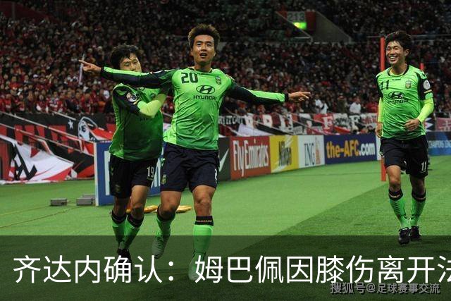 齐达内确认：姆巴佩因膝伤离开法国队集训