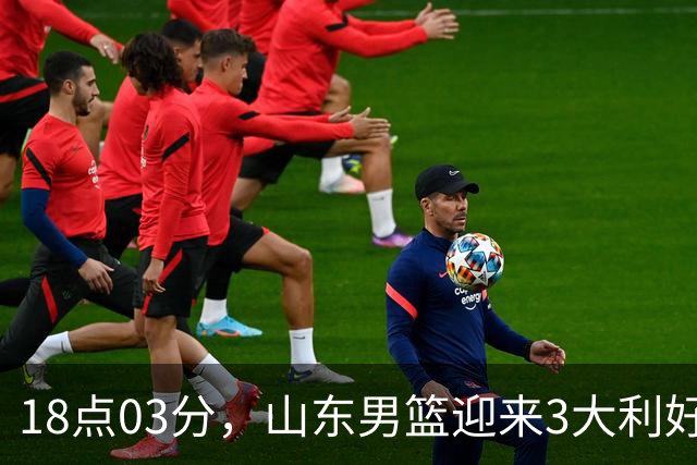 18点03分，山东男篮迎来3大利好：新助教到位，俱乐部乔迁新家
