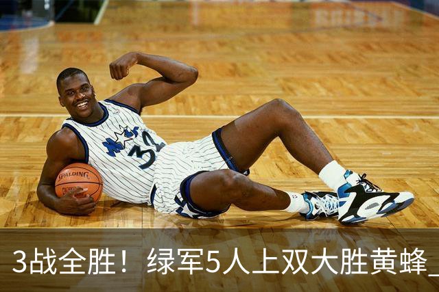3战全胜！绿军5人上双大胜黄蜂 塔图姆19+8+6乔治10中2