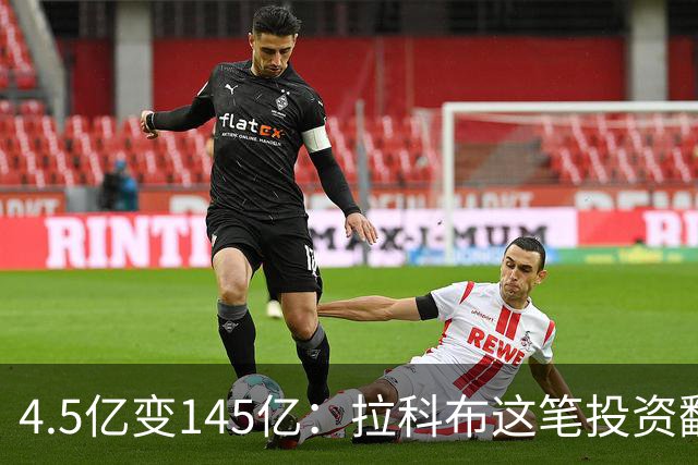 4.5亿变145亿：拉科布这笔投资翻了32倍