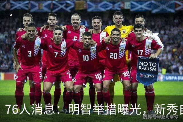 76人消息：明智举措曝光，新秀自信发声，悍将透露加盟原因