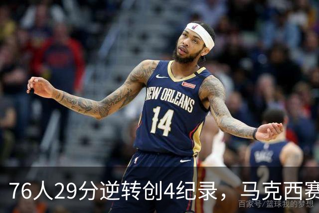 76人29分逆转创4纪录，马克西赛后摊牌！老詹及时改错，布朗两点成关键