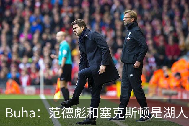 Buha：范德彪和塞克斯顿是湖人此次旅行的两位MVP 活跃了整个团队