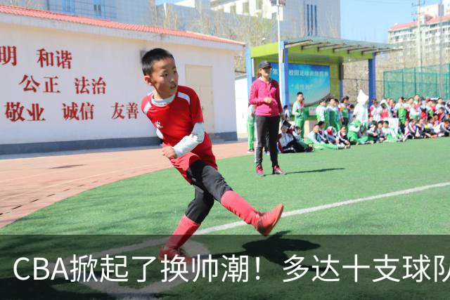 CBA掀起了换帅潮！多达十支球队更换主教练