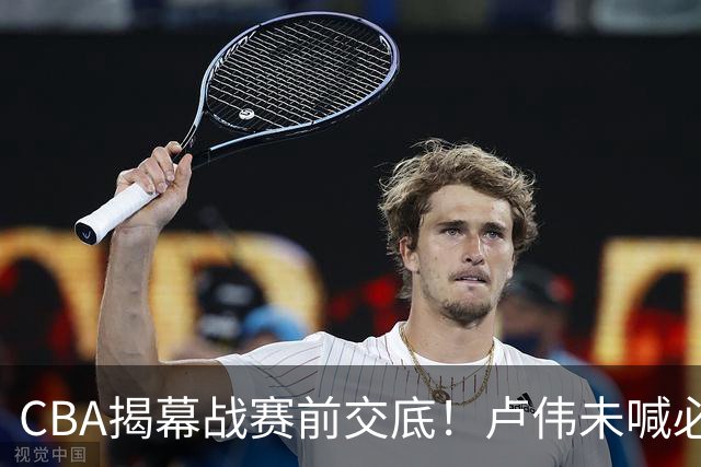 CBA揭幕战赛前交底！卢伟未喊必赢，顾全坦言学习，贺希宁表态挺强硬