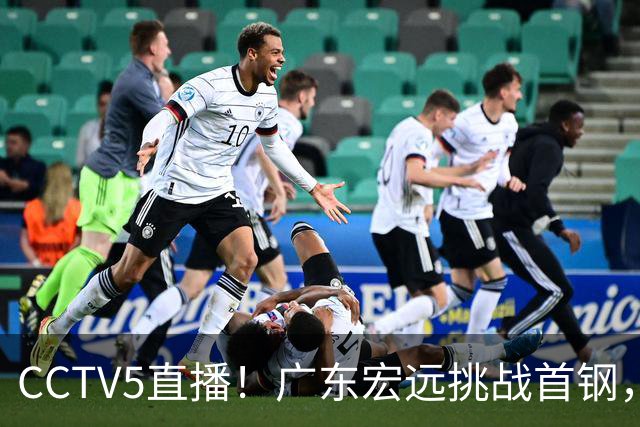 CCTV5直播！广东宏远挑战首钢，胡明轩PK赵睿，或遭遇两连败