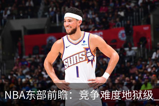 NBA东部前瞻：竞争难度地狱级 詹姆斯选错剧本了？