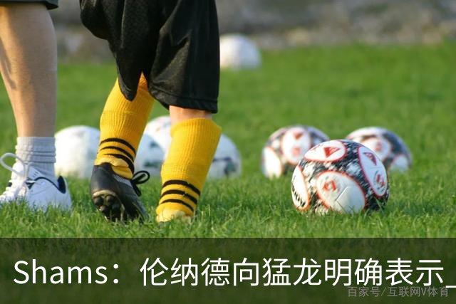 Shams：伦纳德向猛龙明确表示 希望多伦多是他职业生涯的最后一站