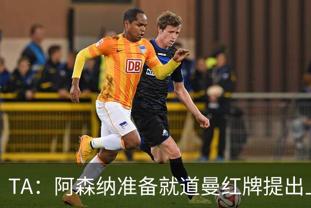 TA：阿森纳准备就道曼红牌提出上诉，他面临3场停赛 球队人员紧缺