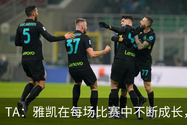 TA：雅凯在每场比赛中不断成长，他有能力成为一名全能中卫