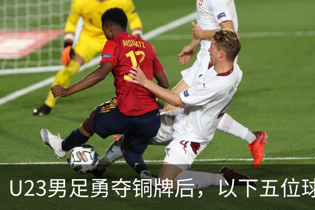 U23男足勇夺铜牌后，以下五位球员，99%被直接提拔成国足核心