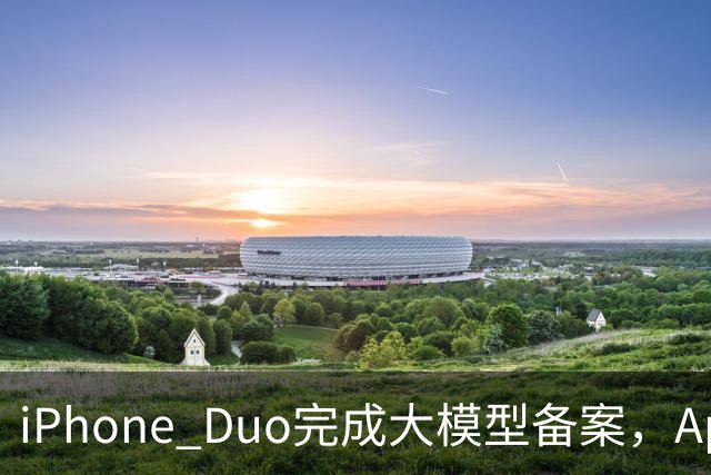 iPhone Duo完成大模型备案，Apple智能、通义千问等现身